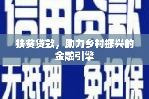翁牛特旗扶贫贷款，助力乡村振兴的金融引擎