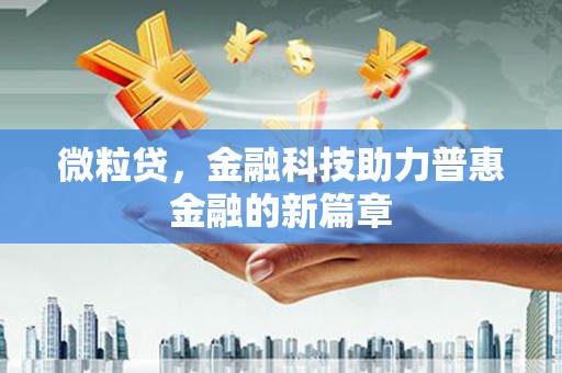 翁牛特旗微粒贷，金融科技助力普惠金融的新篇章