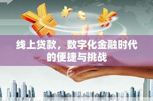 翁牛特旗线上贷款，数字化金融时代的便捷与挑战