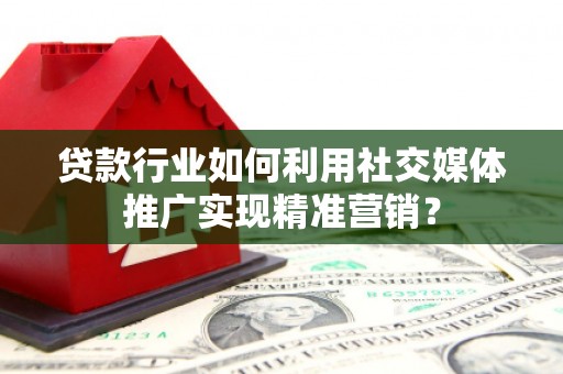 翁牛特旗贷款行业如何利用社交媒体推广实现精准营销？