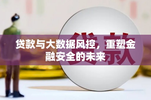翁牛特旗贷款与大数据风控，重塑金融安全的未来