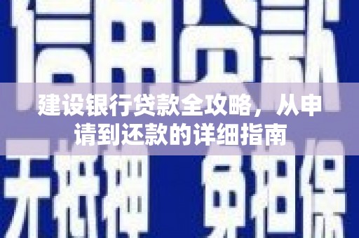 翁牛特旗建设银行贷款全攻略，从申请到还款的详细指南