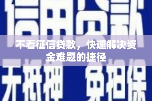 翁牛特旗不看征信贷款，快速解决资金难题的捷径