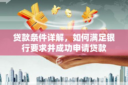翁牛特旗贷款条件详解，如何满足银行要求并成功申请贷款