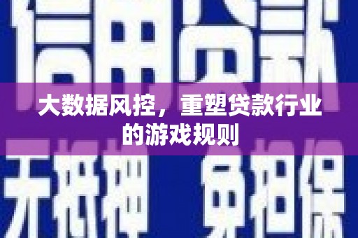 翁牛特旗大数据风控，重塑贷款行业的游戏规则