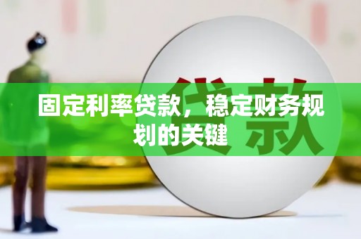 翁牛特旗固定利率贷款，稳定财务规划的关键