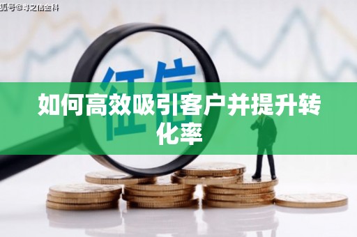 翁牛特旗如何高效吸引客户并提升转化率