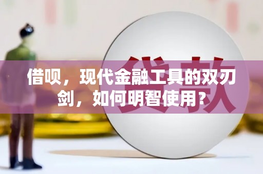 翁牛特旗借呗，现代金融工具的双刃剑，如何明智使用？
