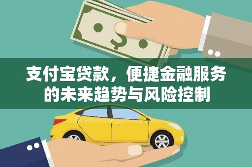 翁牛特旗支付宝贷款，便捷金融服务的未来趋势与风险控制