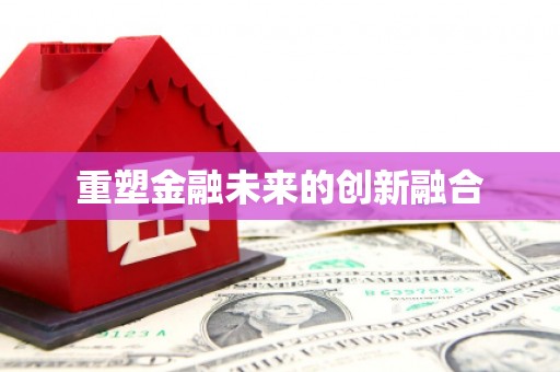 翁牛特旗重塑金融未来的创新融合