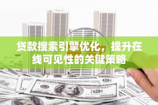 翁牛特旗贷款搜索引擎优化，提升在线可见性的关键策略