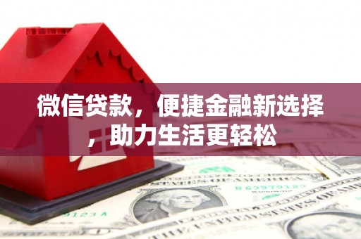 翁牛特旗微信贷款，便捷金融新选择，助力生活更轻松