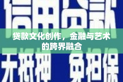 翁牛特旗贷款文化创作，金融与艺术的跨界融合