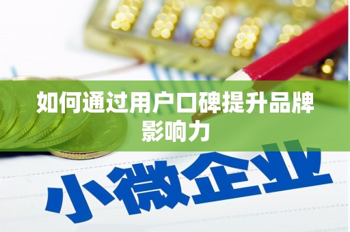 翁牛特旗如何通过用户口碑提升品牌影响力