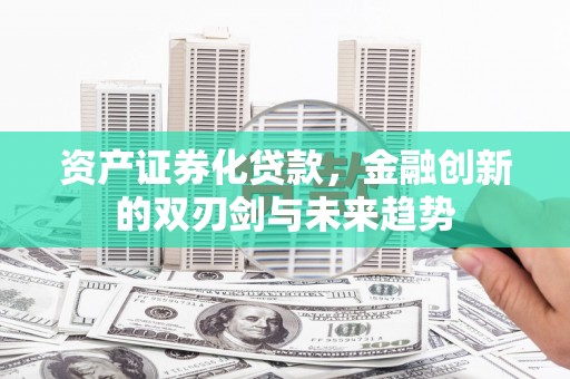 翁牛特旗资产证券化贷款，金融创新的双刃剑与未来趋势