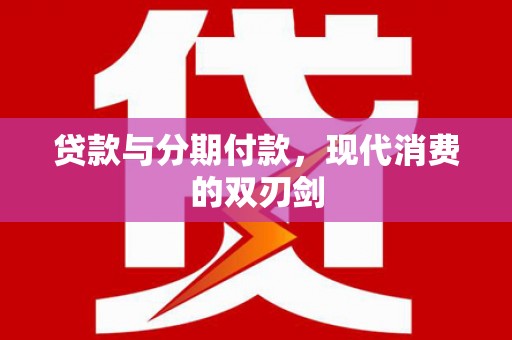 翁牛特旗贷款与分期付款，现代消费的双刃剑