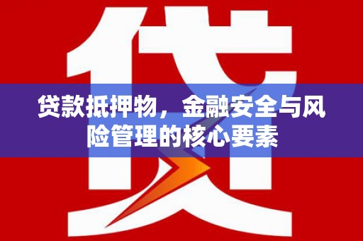 翁牛特旗贷款抵押物，金融安全与风险管理的核心要素