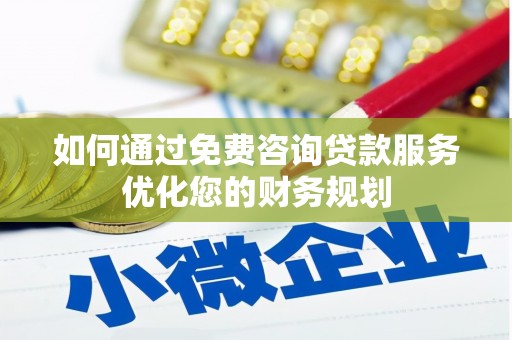 翁牛特旗如何通过免费咨询贷款服务优化您的财务规划