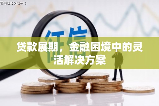 翁牛特旗贷款展期，金融困境中的灵活解决方案