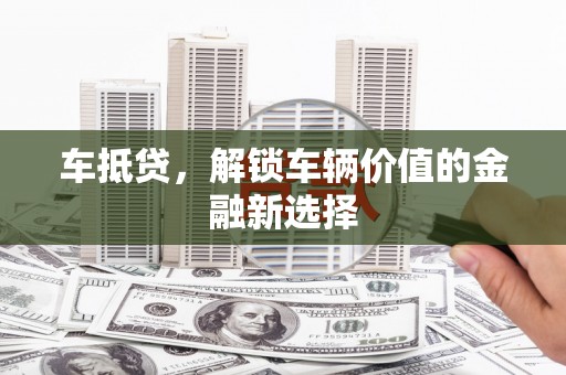 翁牛特旗车抵贷，解锁车辆价值的金融新选择