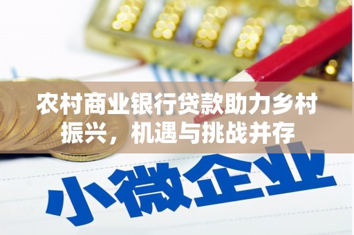 翁牛特旗农村商业银行贷款助力乡村振兴，机遇与挑战并存