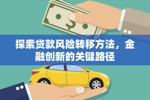 翁牛特旗探索贷款风险转移方法，金融创新的关键路径