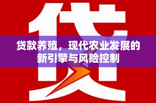 翁牛特旗贷款养殖，现代农业发展的新引擎与风险控制