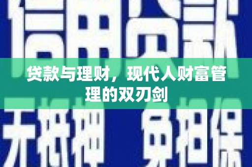 翁牛特旗贷款与理财，现代人财富管理的双刃剑