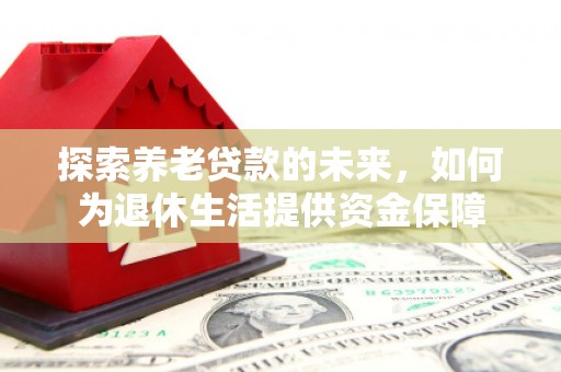 翁牛特旗探索养老贷款的未来，如何为退休生活提供资金保障