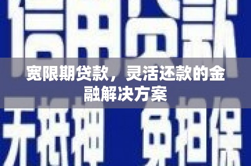 翁牛特旗宽限期贷款，灵活还款的金融解决方案