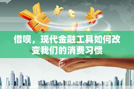 翁牛特旗借呗，现代金融工具如何改变我们的消费习惯