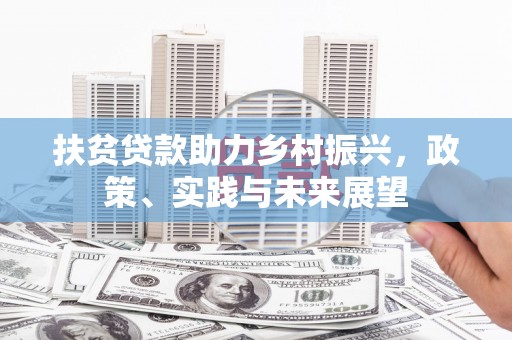 翁牛特旗扶贫贷款助力乡村振兴，政策、实践与未来展望