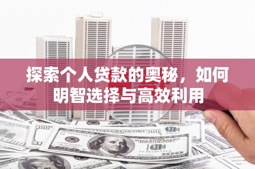 翁牛特旗探索个人贷款的奥秘，如何明智选择与高效利用