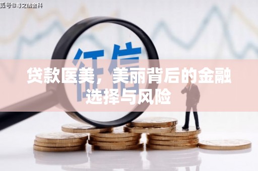 翁牛特旗贷款医美，美丽背后的金融选择与风险