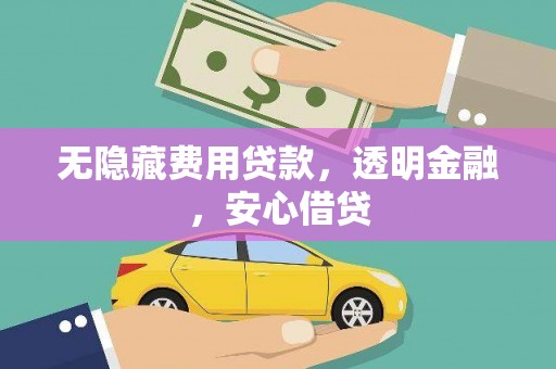 翁牛特旗无隐藏费用贷款，透明金融，安心借贷