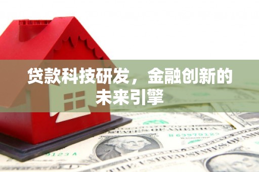 翁牛特旗贷款科技研发，金融创新的未来引擎