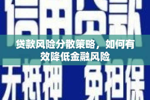 翁牛特旗贷款风险分散策略，如何有效降低金融风险