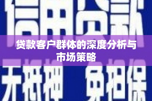 翁牛特旗贷款客户群体的深度分析与市场策略