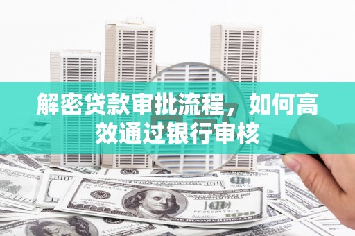翁牛特旗解密贷款审批流程，如何高效通过银行审核