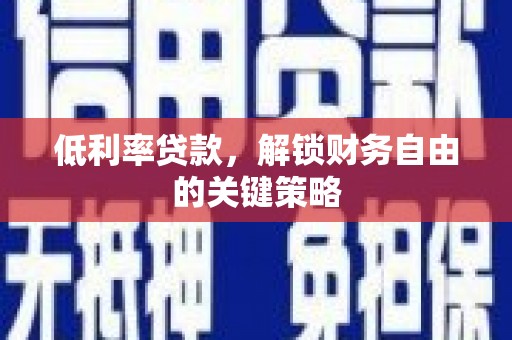 翁牛特旗低利率贷款，解锁财务自由的关键策略