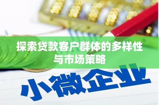 翁牛特旗探索贷款客户群体的多样性与市场策略