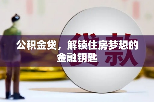 翁牛特旗公积金贷，解锁住房梦想的金融钥匙