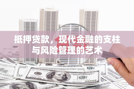 翁牛特旗抵押贷款，现代金融的支柱与风险管理的艺术