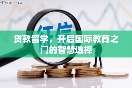 翁牛特旗贷款留学，开启国际教育之门的智慧选择