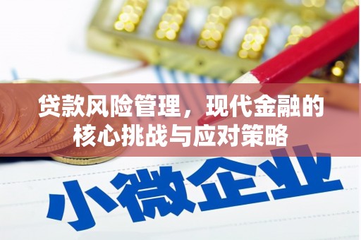 翁牛特旗贷款风险管理，现代金融的核心挑战与应对策略