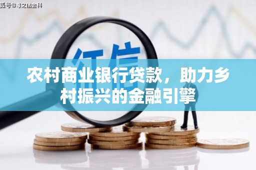 翁牛特旗农村商业银行贷款，助力乡村振兴的金融引擎