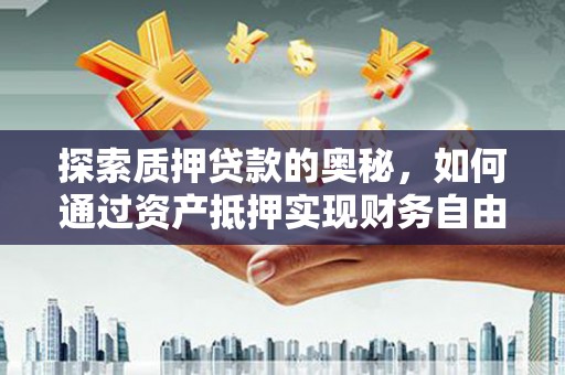 翁牛特旗探索质押贷款的奥秘，如何通过资产抵押实现财务自由