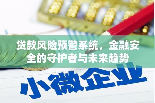 翁牛特旗贷款风险预警系统，金融安全的守护者与未来趋势