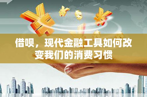 翁牛特旗借呗，现代金融工具如何改变我们的消费习惯