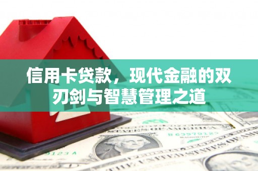 翁牛特旗信用卡贷款，现代金融的双刃剑与智慧管理之道